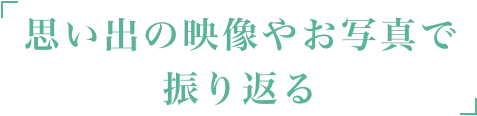 思い出の映像やお写真で振り返る