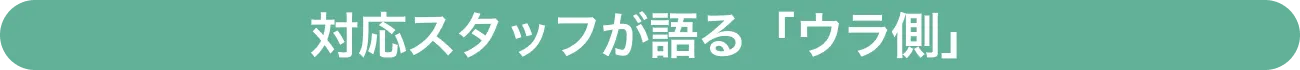 対応スタッフが語る「ウラ側」