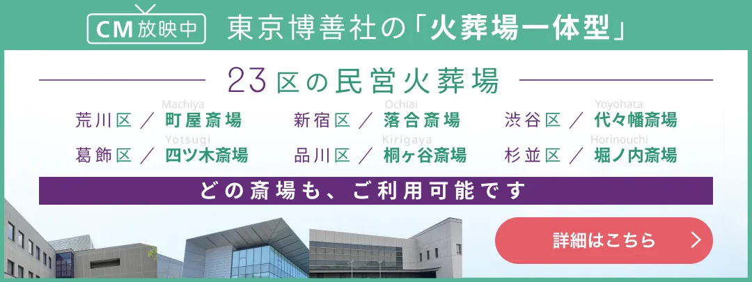 「火葬場一体型」だから負担が少ない 東京博善社運営 特集 東京 23区の民間斎場 荒川区 町屋斎場 新宿区 落合斎場 渋谷区 代々幡斎場 葛飾区 四ツ木斎場 品川区 桐ヶ谷斎場 杉並区 堀ノ内斎場 詳細はこちら