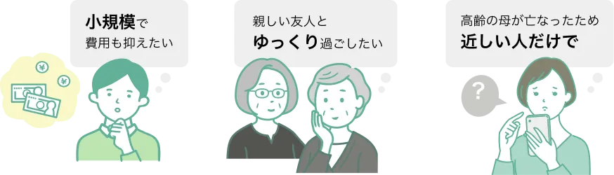 小規模で費用も抑えたい 親しい友人とゆっくり過ごしたい 高齢の母が亡なったため近しい人だけで