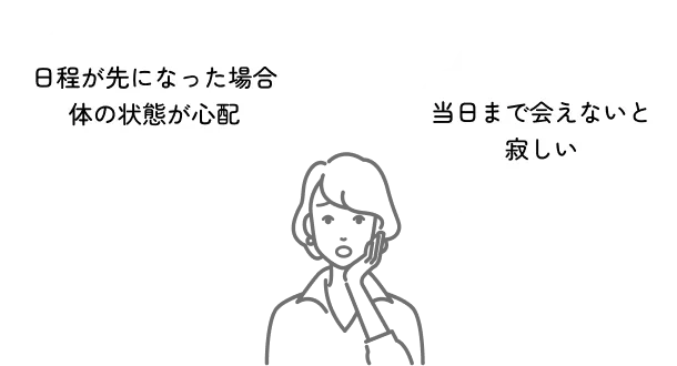 日程が先になった場合 体の状態が心配 当日まで会えないと寂しい